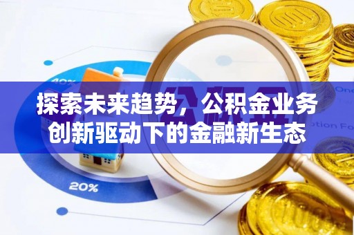 安溪探索未来趋势，公积金业务创新驱动下的金融新生态