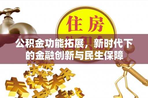 安溪公积金功能拓展，新时代下的金融创新与民生保障