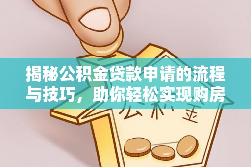安溪揭秘公积金贷款申请的流程与技巧，助你轻松实现购房梦