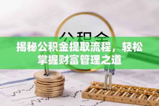 安溪揭秘公积金提取流程，轻松掌握财富管理之道