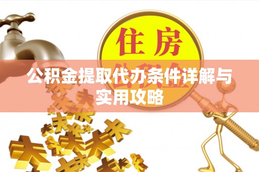 安溪公积金提取代办条件详解与实用攻略