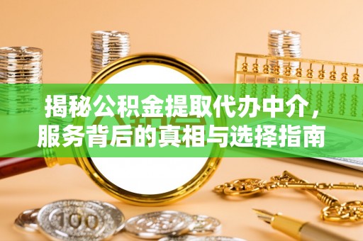 安溪揭秘公积金提取代办中介，服务背后的真相与选择指南