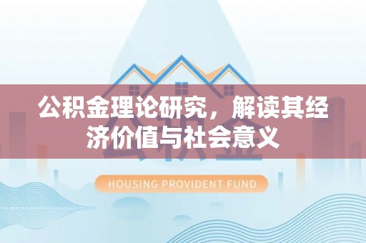 安溪公积金理论研究，解读其经济价值与社会意义