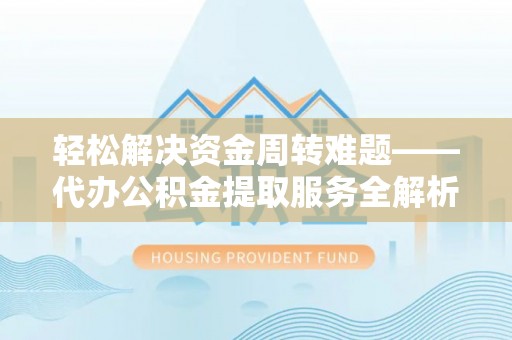 安溪轻松解决资金周转难题——代办公积金提取服务全解析