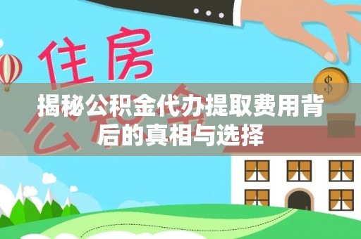 安溪揭秘公积金代办提取费用背后的真相与选择