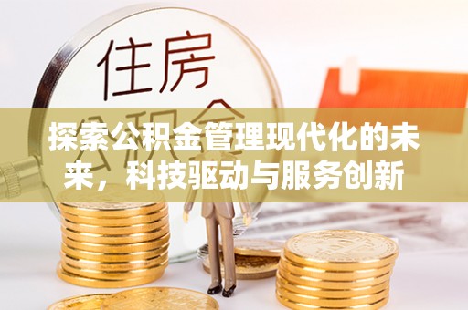 安溪探索公积金管理现代化的未来，科技驱动与服务创新