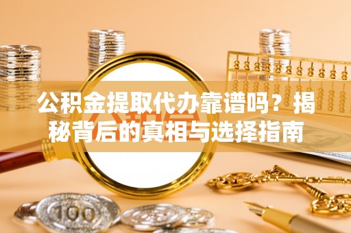 安溪公积金提取代办靠谱吗？揭秘背后的真相与选择指南