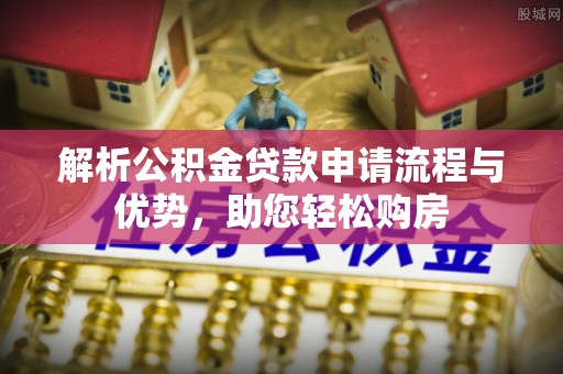安溪解析公积金贷款申请流程与优势，助您轻松购房