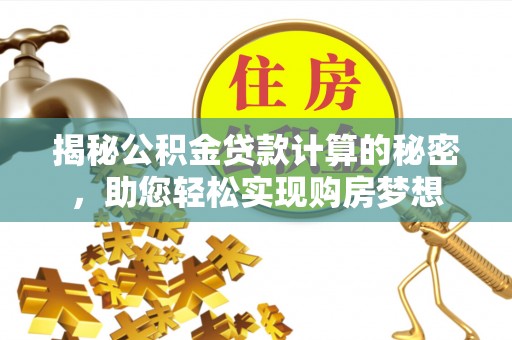安溪揭秘公积金贷款计算的秘密，助您轻松实现购房梦想