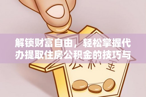 安溪解锁财富自由，轻松掌握代办提取住房公积金的技巧与攻略