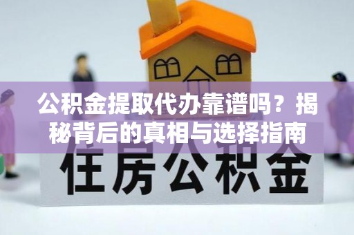 安溪公积金提取代办靠谱吗？揭秘背后的真相与选择指南