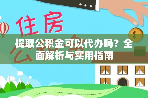 安溪提取公积金可以代办吗？全面解析与实用指南