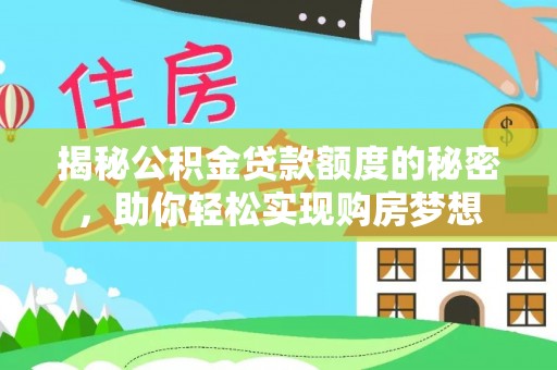 安溪揭秘公积金贷款额度的秘密，助你轻松实现购房梦想