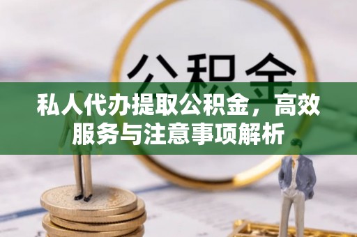 安溪私人代办提取公积金，高效服务与注意事项解析