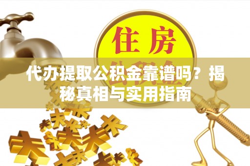 安溪代办提取公积金靠谱吗？揭秘真相与实用指南