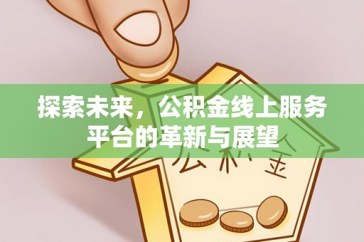 安溪探索未来，公积金线上服务平台的革新与展望