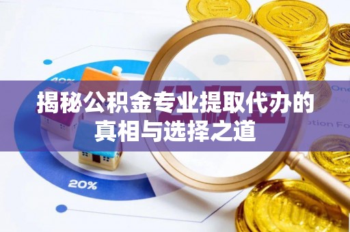 安溪揭秘公积金专业提取代办的真相与选择之道