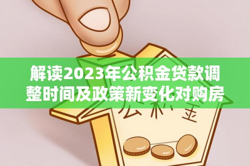 安溪解读2023年公积金贷款调整时间及政策新变化对购房的影响