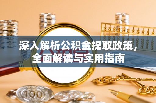 安溪深入解析公积金提取政策，全面解读与实用指南