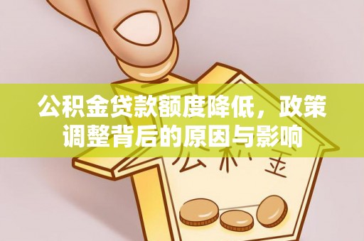 安溪公积金贷款额度降低，政策调整背后的原因与影响