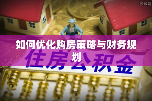 安溪如何优化购房策略与财务规划