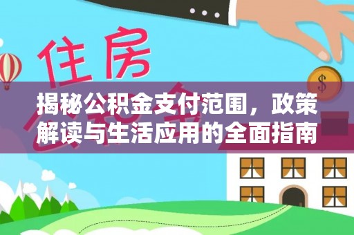 安溪揭秘公积金支付范围，政策解读与生活应用的全面指南