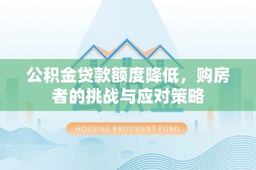 安溪公积金贷款额度降低，购房者的挑战与应对策略