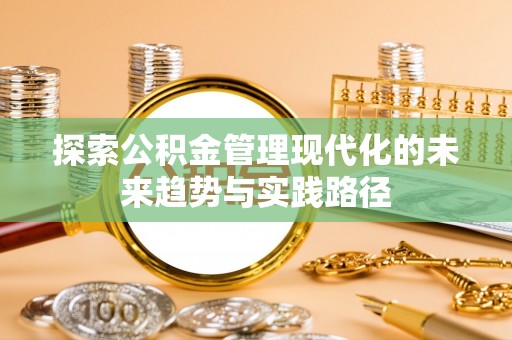 安溪探索公积金管理现代化的未来趋势与实践路径