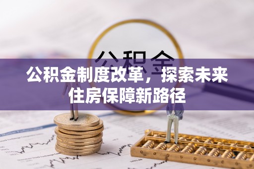 安溪公积金制度改革，探索未来住房保障新路径
