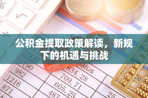安溪公积金提取政策解读，新规下的机遇与挑战
