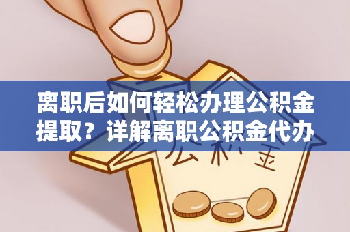 安溪离职后如何轻松办理公积金提取？详解离职公积金代办提取流程