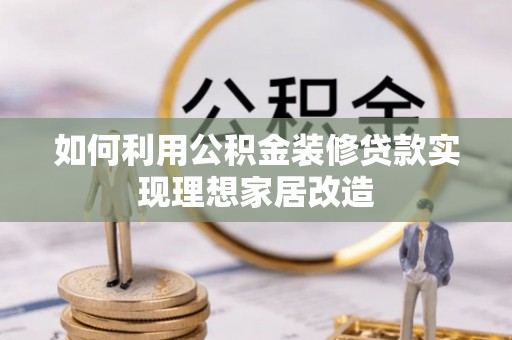 安溪如何利用公积金装修贷款实现理想家居改造