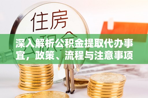 安溪深入解析公积金提取代办事宜，政策、流程与注意事项全攻略