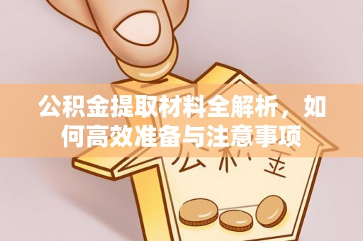 安溪公积金提取材料全解析，如何高效准备与注意事项