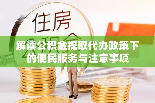 安溪解读公积金提取代办政策下的便民服务与注意事项