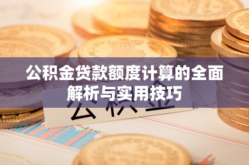 安溪公积金贷款额度计算的全面解析与实用技巧