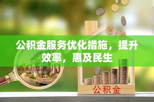 安溪公积金服务优化措施，提升效率，惠及民生