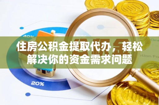 安溪住房公积金提取代办，轻松解决你的资金需求问题