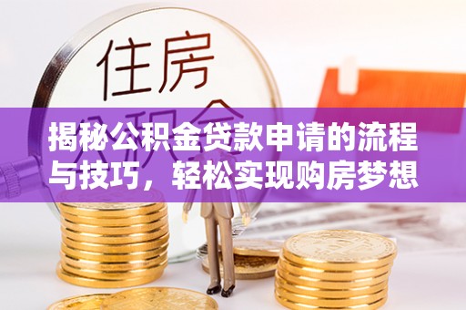安溪揭秘公积金贷款申请的流程与技巧，轻松实现购房梦想