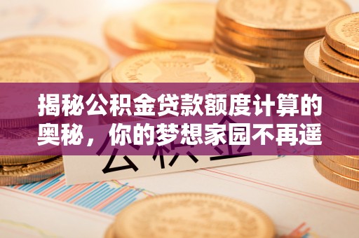 安溪揭秘公积金贷款额度计算的奥秘，你的梦想家园不再遥不可及