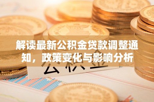 安溪解读最新公积金贷款调整通知，政策变化与影响分析