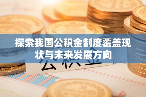 安溪探索我国公积金制度覆盖现状与未来发展方向