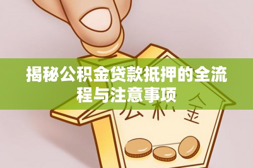 安溪揭秘公积金贷款抵押的全流程与注意事项