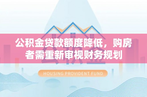 安溪公积金贷款额度降低，购房者需重新审视财务规划