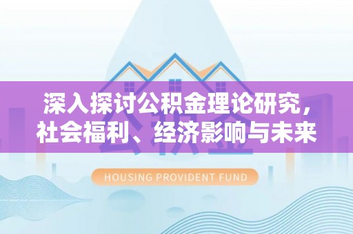 安溪深入探讨公积金理论研究，社会福利、经济影响与未来展望