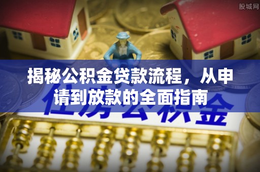 安溪揭秘公积金贷款流程，从申请到放款的全面指南
