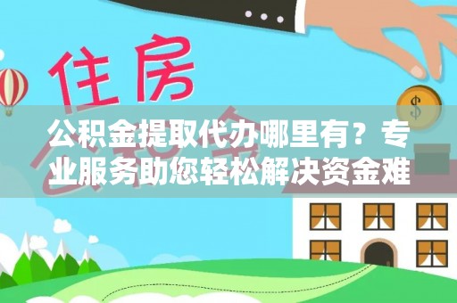 安溪公积金提取代办哪里有？专业服务助您轻松解决资金难题