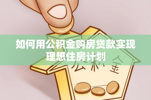安溪如何用公积金购房贷款实现理想住房计划