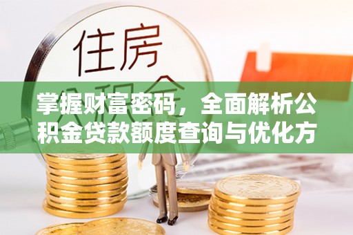 安溪掌握财富密码，全面解析公积金贷款额度查询与优化方案
