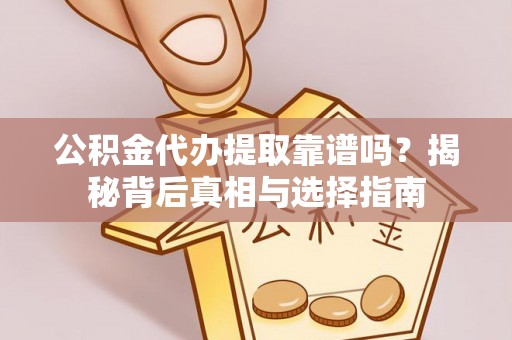 安溪公积金代办提取靠谱吗？揭秘背后真相与选择指南